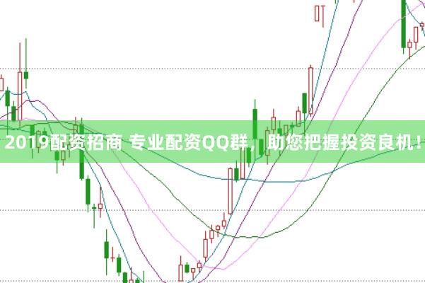 2019配资招商 专业配资QQ群，助您把握投资良机！