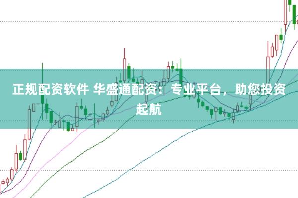 正规配资软件 华盛通配资：专业平台，助您投资起航
