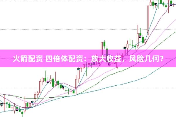 火箭配资 四倍体配资：放大收益，风险几何？