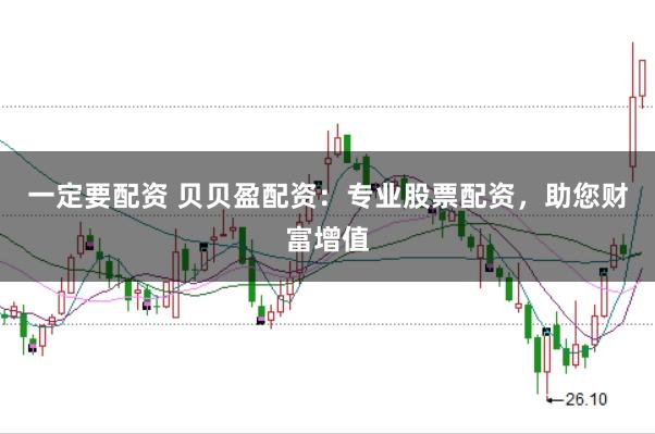一定要配资 贝贝盈配资：专业股票配资，助您财富增值