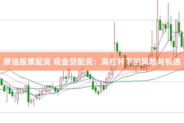 原油股票配资 现金贷配资：高杠杆下的风险与机遇