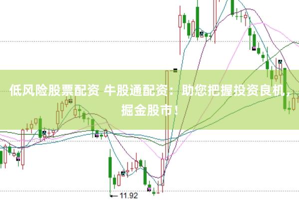 低风险股票配资 牛股通配资：助您把握投资良机，掘金股市！