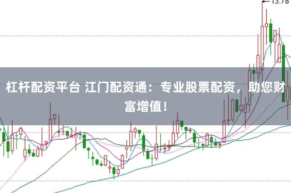 杠杆配资平台 江门配资通：专业股票配资，助您财富增值！