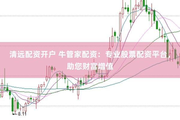 清远配资开户 牛管家配资：专业股票配资平台，助您财富增值