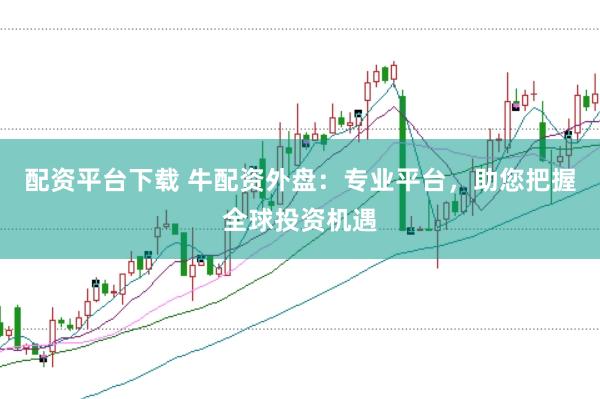 配资平台下载 牛配资外盘：专业平台，助您把握全球投资机遇