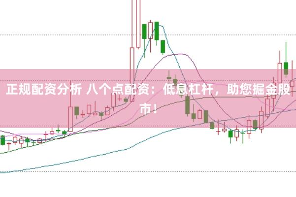 正规配资分析 八个点配资：低息杠杆，助您掘金股市！