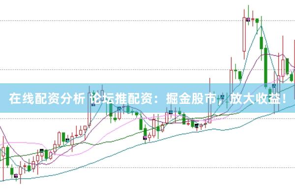在线配资分析 论坛推配资:掘金股市,放大收益!