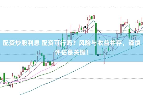配资炒股利息 配资可行吗？风险与收益并存，谨慎评估是关键！