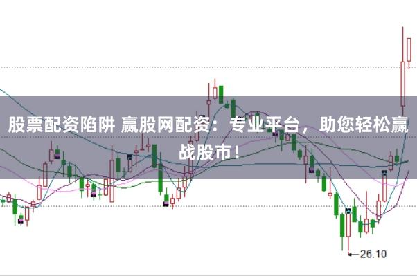 股票配资陷阱 赢股网配资：专业平台，助您轻松赢战股市！
