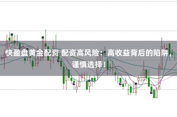 快盈盘黄金配资 配资高风险：高收益背后的陷阱，谨慎选择！