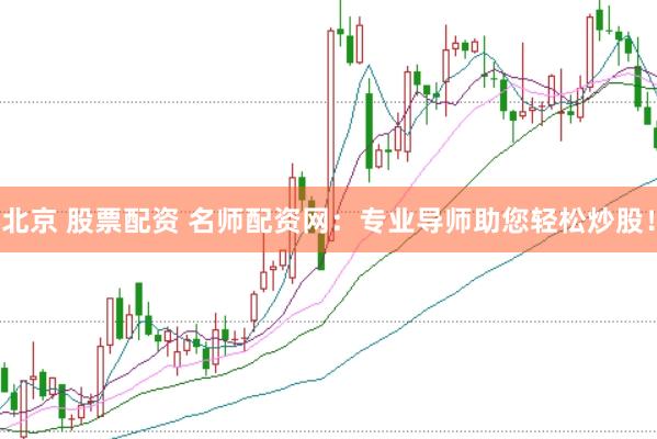 北京 股票配资 名师配资网:专业导师助您轻松炒股!