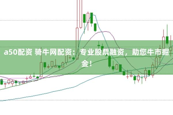 a50配资 骑牛网配资：专业股票融资，助您牛市掘金！