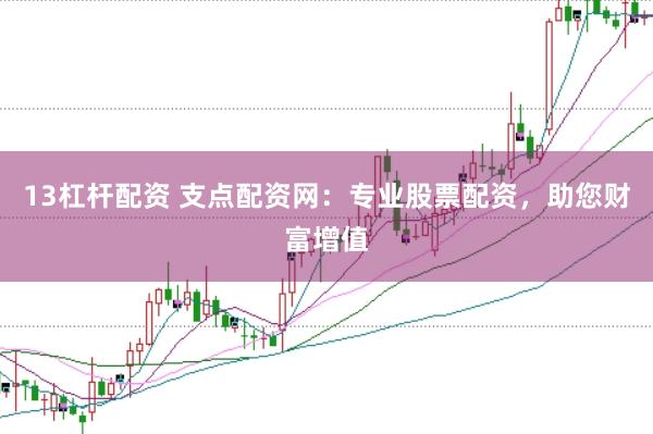 13杠杆配资 支点配资网:专业股票配资,助您财富增值
