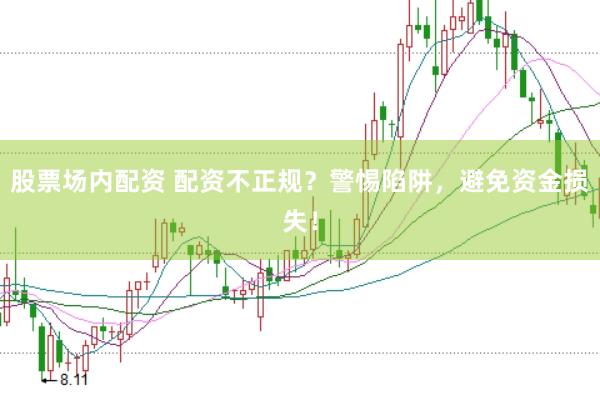 股票场内配资 配资不正规？警惕陷阱，避免资金损失！