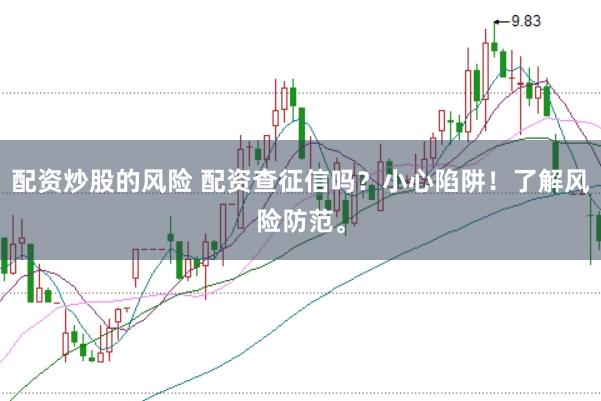 配资炒股的风险 配资查征信吗？小心陷阱！了解风险防范。