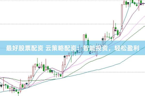 最好股票配资 云策略配资：智能投资，轻松盈利