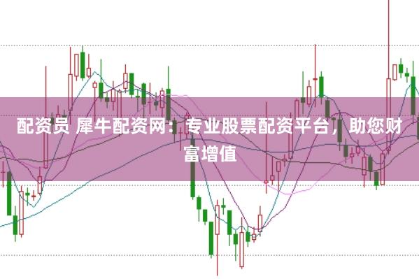 配资员 犀牛配资网:专业股票配资平台,助您财富增值
