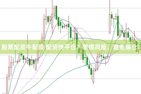 股票配资牛配资 配资快平仓？警惕风险，避免爆仓！