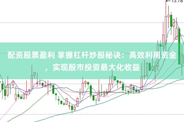 配资股票盈利 掌握杠杆炒股秘诀：高效利用资金，实现股市投资最大化收益