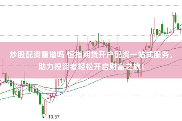 炒股配资靠谱吗 恒指期货开户配资一站式服务，助力投资者轻松开启财富之旅！