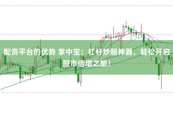 配资平台的优势 掌中宝：杠杆炒股神器，轻松开启股市倍增之旅！