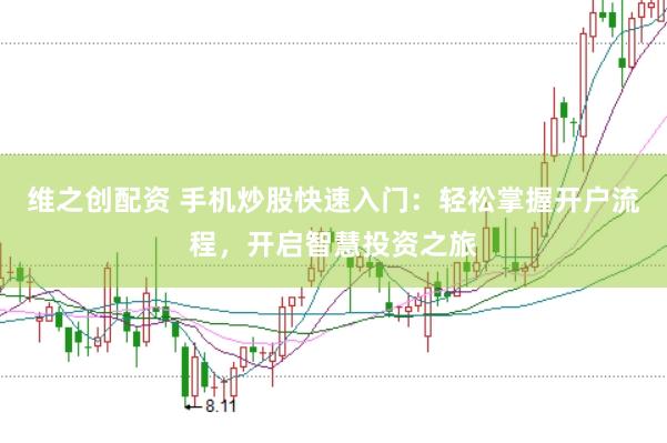 维之创配资 手机炒股快速入门：轻松掌握开户流程，开启智慧投资之旅