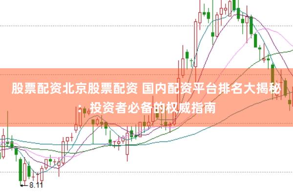 股票配资北京股票配资 国内配资平台排名大揭秘：投资者必备的权威指南