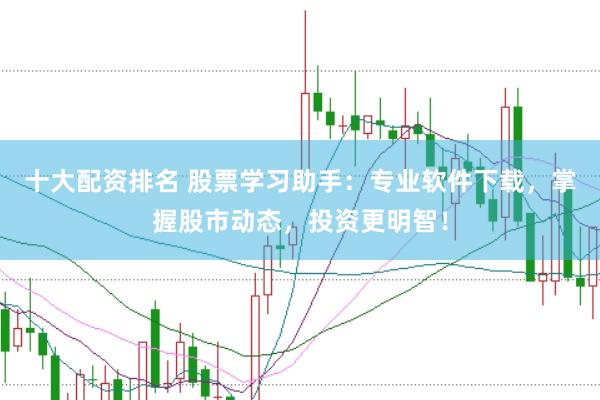 十大配资排名 股票学习助手：专业软件下载，掌握股市动态，投资更明智！