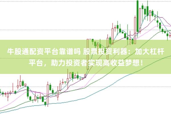 牛股通配资平台靠谱吗 股票投资利器：加大杠杆平台，助力投资者实现高收益梦想！