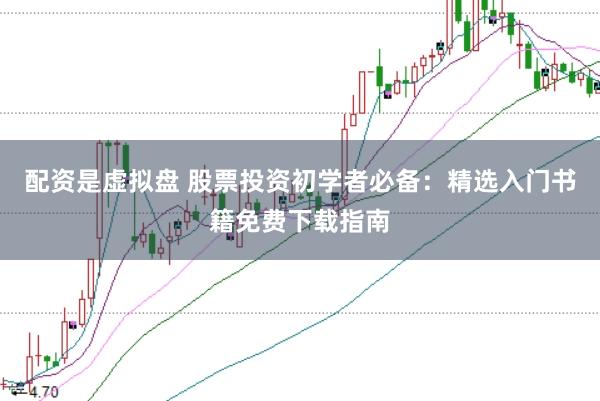 配资是虚拟盘 股票投资初学者必备：精选入门书籍免费下载指南