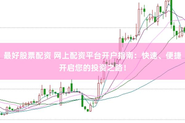 最好股票配资 网上配资平台开户指南：快速、便捷开启您的投资之路！