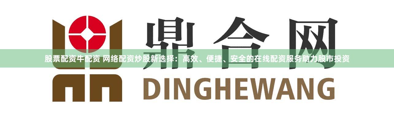 股票配资牛配资 网络配资炒股新选择：高效、便捷、安全的在线配资服务助力股市投资