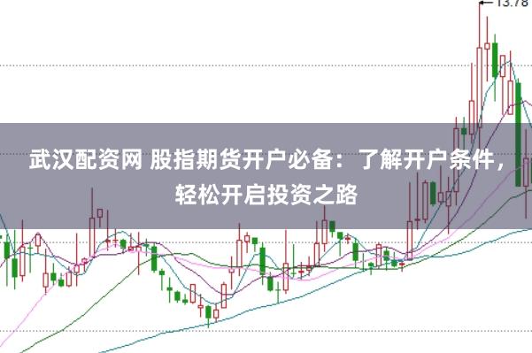 武汉配资网 股指期货开户必备：了解开户条件，轻松开启投资之路