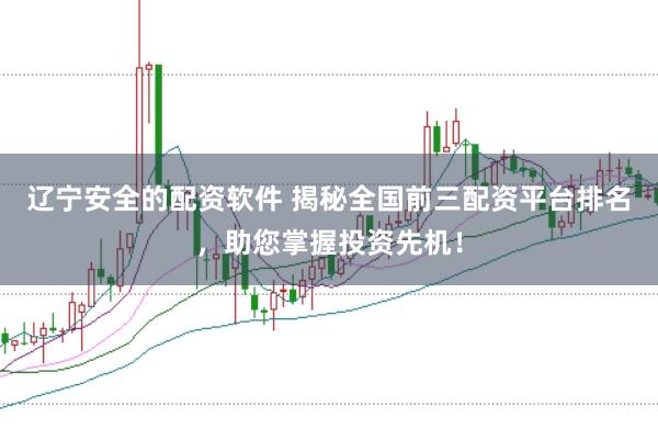 辽宁安全的配资软件 揭秘全国前三配资平台排名，助您掌握投资先机！