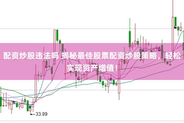 配资炒股违法吗 揭秘最佳股票配资炒股策略，轻松实现资产增值！