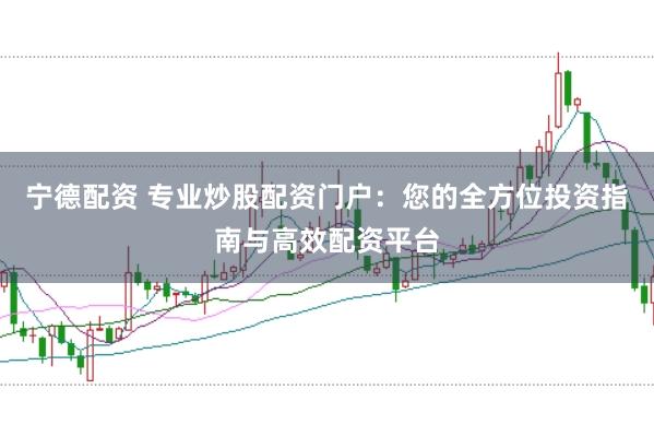 宁德配资 专业炒股配资门户：您的全方位投资指南与高效配资平台