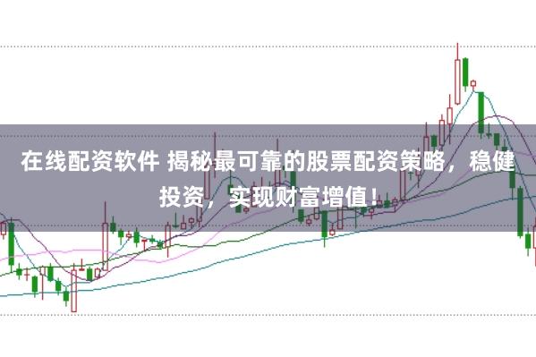 在线配资软件 揭秘最可靠的股票配资策略，稳健投资，实现财富增值！