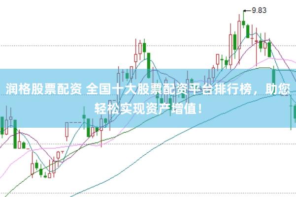 润格股票配资 全国十大股票配资平台排行榜,助您轻松实现资产增值!