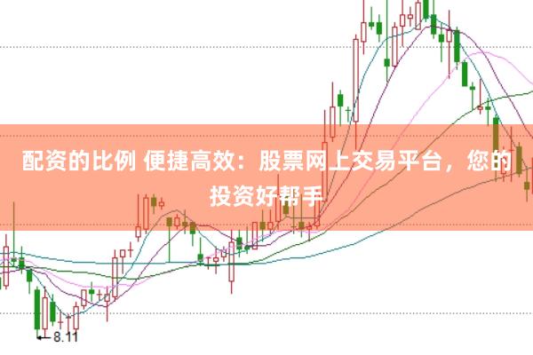 配资的比例 便捷高效：股票网上交易平台，您的投资好帮手