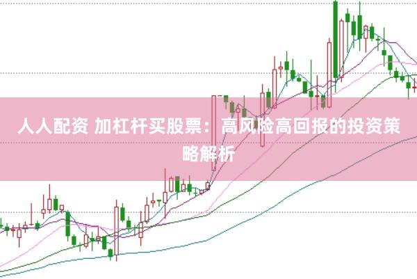 人人配资 加杠杆买股票：高风险高回报的投资策略解析