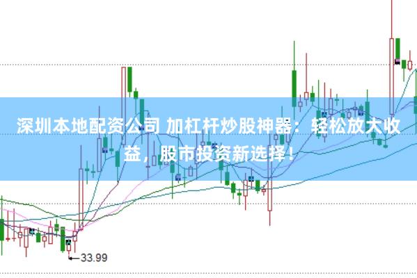 深圳本地配资公司 加杠杆炒股神器：轻松放大收益，股市投资新选择！