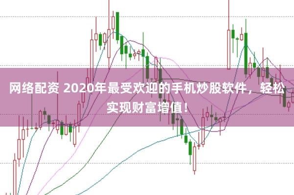 网络配资 2020年最受欢迎的手机炒股软件,轻松实现财富增值!