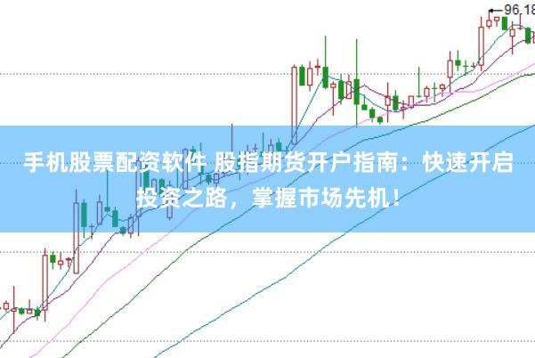 手机股票配资软件 股指期货开户指南：快速开启投资之路，掌握市场先机！