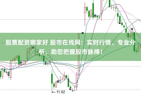 股票配资哪家好 股市在线网：实时行情、专业分析，助您把握股市脉搏！