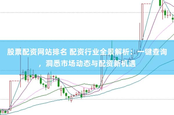 股票配资网站排名 配资行业全景解析:一键查询,洞悉市场动态与配资新机遇
