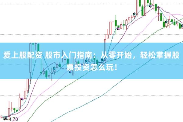爱上股配资 股市入门指南：从零开始，轻松掌握股票投资怎么玩！