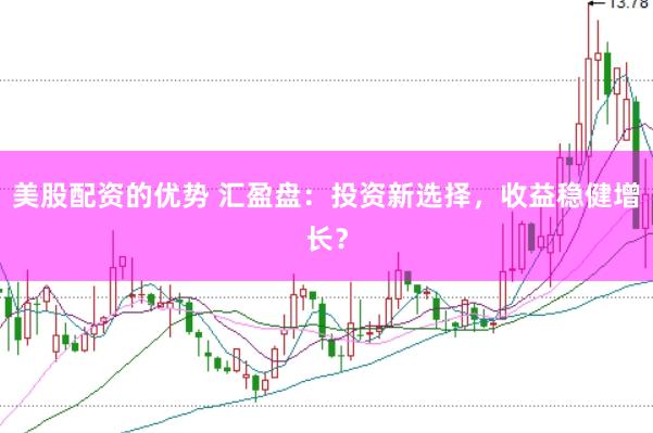 美股配资的优势 汇盈盘：投资新选择，收益稳健增长？