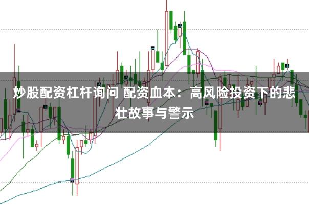 炒股配资杠杆询问 配资血本：高风险投资下的悲壮故事与警示