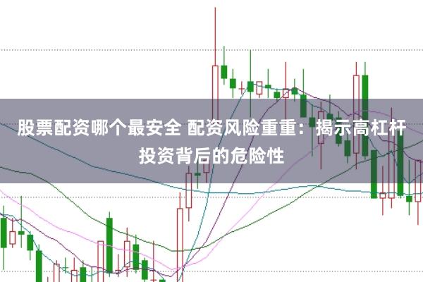 股票配资哪个最安全 配资风险重重：揭示高杠杆投资背后的危险性