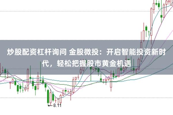 炒股配资杠杆询问 金股微投：开启智能投资新时代，轻松把握股市黄金机遇